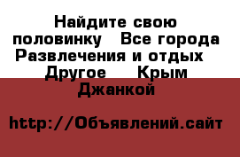 Найдите свою половинку - Все города Развлечения и отдых » Другое   . Крым,Джанкой